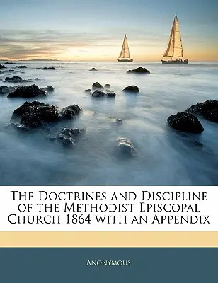 The Doctrines and Discipline of the Methodist Episcopal Church 1864 s dodatkem - The Doctrines and Discipline of the Methodist Episcopal Church 1864 with an Appendix