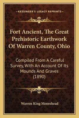 Fort Ancient, The Great Prehistoric Earthwork Of Warren County, Ohio: Összeállítva egy gondos felmérés alapján, a dombok és sírok leírásával. - Fort Ancient, The Great Prehistoric Earthwork Of Warren County, Ohio: Compiled From A Careful Survey, With An Account Of Its Mounds And Graves