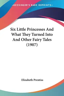 Hat kis hercegnő és mivé váltak és más mesék (1907) - Six Little Princesses And What They Turned Into And Other Fairy Tales (1907)