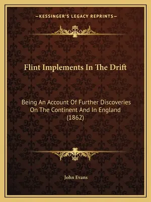 Flint Implements In The Drift: A kontinensen és Angliában tett további felfedezésekről szóló beszámoló (1862) - Flint Implements In The Drift: Being An Account Of Further Discoveries On The Continent And In England (1862)