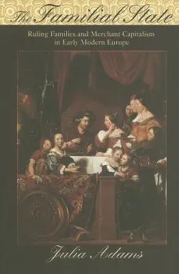 A családi állam: Az uralkodó családok és a kereskedelmi kapitalizmus a kora újkori Európában - The Familial State: Ruling Families and Merchant Capitalism in Early Modern Europe