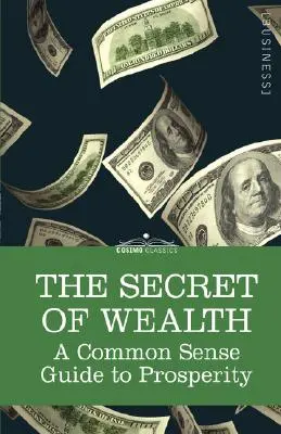 A gazdagság titka: A józan ész útmutatója a jóléthez - The Secret of Wealth: A Common Sense Guide to Prosperity