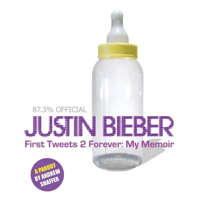 Justin Bieber: First Tweets 2 Forever: Moje memoáry: Parodie - Justin Bieber: First Tweets 2 Forever: My Memoir: A Parody