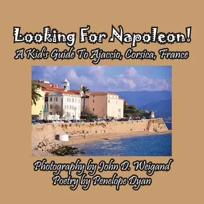 Napóleont keresve! Egy gyerek útikalauz Ajaccióba, Korzikára, Franciaországba - Looking For Napoleon! A Kid's Guide To Ajaccio, Corsica, France