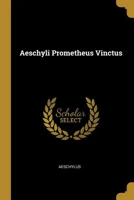 Aiszkhülosz Prométheusz Vinktosz - Aeschyli Prometheus Vinctus