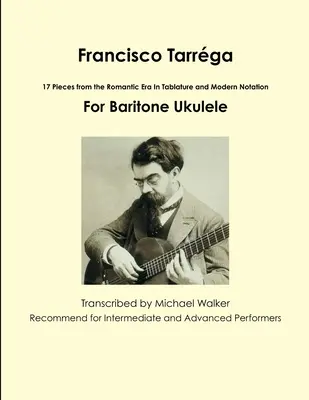 Francisco Tarrga: 18 darab a romantikus korszakból tabulatúrában és modern notációban Második kiadás Bariton Ukulelére - Francisco Tarrga: 18 Pieces from the Romantic Era In Tablature and Modern Notation Second Edition For Baritone Ukulele