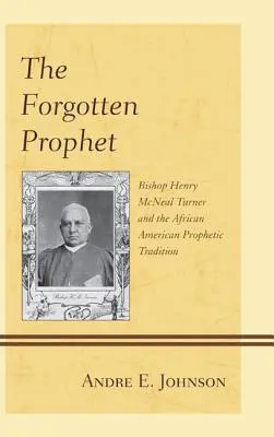 Az elfeledett próféta: Henry McNeal Turner püspök és az afroamerikai prófétai hagyomány - The Forgotten Prophet: Bishop Henry McNeal Turner and the African American Prophetic Tradition