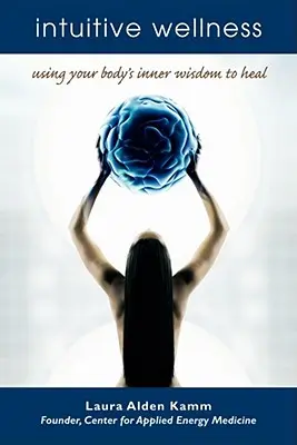 Intuitív wellness: A test belső bölcsességének használata a gyógyuláshoz - Intuitive Wellness: Using Your Body's Inner Wisdom to Heal