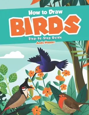 Hogyan rajzolj madarakat lépésről lépésre útmutató: A legjobb madárrajzoló könyv neked és a gyerekeidnek - How to Draw Birds Step-by-Step Guide: Best Bird Drawing Book for You and Your Kids