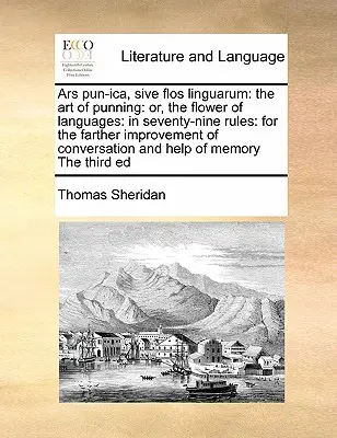 Ars Pun-Ica, Sive Flos Linguarum: A ravaszkodás művészete: Or, the Flower of Languages: Hetvenkilenc szabályban: A társalgás továbbfejlesztésére. - Ars Pun-Ica, Sive Flos Linguarum: The Art of Punning: Or, the Flower of Languages: In Seventy-Nine Rules: For the Farther Improvement of Conversation