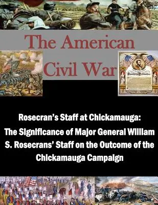 Rosecran vezérkara Chickamaugában: William S. Rosecrans vezérőrnagy vezérkarának jelentősége a Chickamauga-kampány kimenetelére nézve - Rosecran's Staff at Chickamauga: The Significance of Major General William S. Rosecrans' Staff on the Outcome of the Chickamauga Campaign