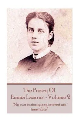 The Poetry of Emma Lazarus - Volume 2: The Poetry of Emma Lazarus - Volume 2: My own curiosity and interest are insatiable.” ”” - The Poetry of Emma Lazarus - Volume 2: My own curiosity and interest are insatiable.