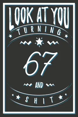 Nézz magadra 67 éves korodban és a szarba: 67 éves kori ajándékok. 67. születésnapi vicces ajándék férfiaknak és nőknek. Vicces, praktikus és stílusos alternatíva a kártya helyett. - Look At You Turning 67 And Shit: 67 Years Old Gifts. 67th Birthday Funny Gift for Men and Women. Fun, Practical And Classy Alternative to a Card.