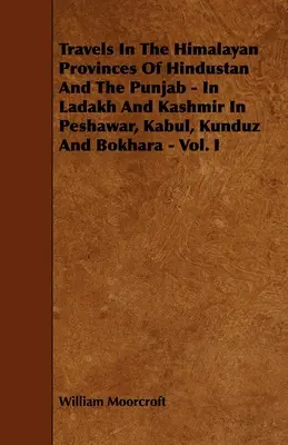 Utazások Hindustán és Pandzsáb himalájai tartományaiban - Ladakhban és Kasmírban, Pesavarban, Kabulban, Kunduzban és Bokharában - I. kötet. - Travels in the Himalayan Provinces of Hindustan and the Punjab - In Ladakh and Kashmir in Peshawar, Kabul, Kunduz and Bokhara - Vol. I