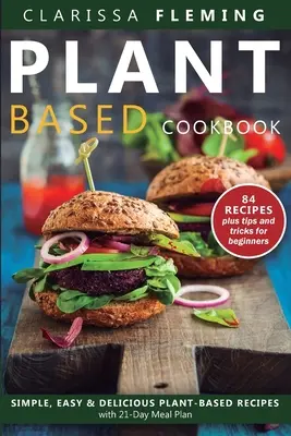 Növényi alapú étrend szakácskönyve: Egyszerű, könnyű és finom növényi alapú receptek 21 napos étkezési tervvel - Plant Based Diet Cookbook: Simple, Easy & Delicious Plant-Based Recipes with 21-Day Meal Plan