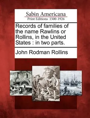 A Rawlins vagy Rollins nevű családok nyilvántartása az Egyesült Államokban: Két részben. - Records of Families of the Name Rawlins or Rollins, in the United States: In Two Parts.