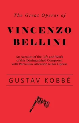 Vincenzo Bellini nagy operái - A kiváló zeneszerző életének és munkásságának ismertetése, különös tekintettel operáira - The Great Operas of Vincenzo Bellini - An Account of the Life and Work of this Distinguished Composer, with Particular Attention to his Operas