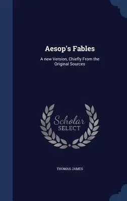 Aesopus meséi: Egy új változat, főként az eredeti forrásokból - Aesop's Fables: A new Version, Chiefly From the Original Sources