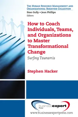 Hogyan coacholjunk egyéneket, csapatokat és szervezeteket a transzformációs változás elsajátításához: Szörfözés a cunamikon - How to Coach Individuals, Teams, and Organizations to Master Transformational Change: Surfing Tsunamis