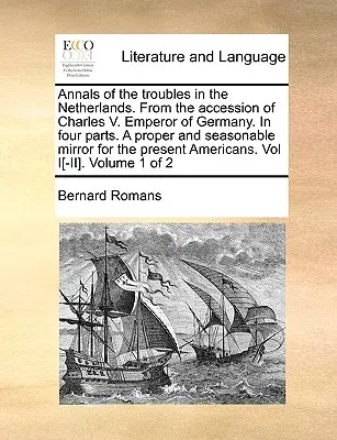 A hollandiai bajok története. V. Károly német császár trónra lépésétől kezdve. négy részből áll. - Annals of the Troubles in the Netherlands. from the Accession of Charles V. Emperor of Germany. in Four Parts. a Proper and Seasonable Mirror for the