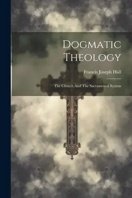 Dogmatikus teológia: Az egyház és a szentségi rendszer - Dogmatic Theology: The Church And The Sacramental System