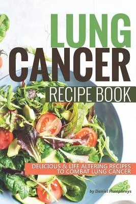 Tüdőrák receptkönyv: Ízletes életmódváltó receptek a tüdőrák elleni küzdelemhez - Lung Cancer Recipe Book: Delicious Life Altering Recipes to Combat Lung Cancer