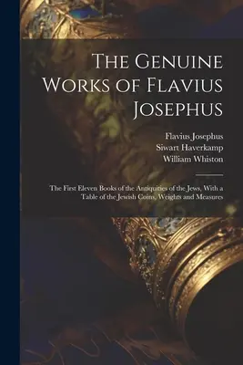 Flavius Josephus valódi művei: A zsidók régiségeinek első tizenegy könyve, a zsidó pénzérmék, súlyok és mértékek táblázatával együtt - The Genuine Works of Flavius Josephus: The First Eleven Books of the Antiquities of the Jews, With a Table of the Jewish Coins, Weights and Measures