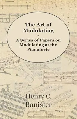 A modulálás művészete - A modulálásról szóló előadássorozat a zongoraforte modulálásáról - The Art of Modulating - A Series of Papers on Modulating at the Pianoforte