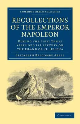 Emlékek Napóleon császárról: A Szent Ilona-szigeti fogság első három éve alatt - Recollections of the Emperor Napoleon: During the First Three Years of His Captivity on the Island of St. Helena