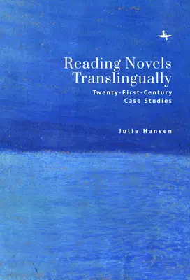 Regények fordításos olvasása: Huszonegyedik századi esettanulmányok - Reading Novels Translingually: Twenty-First-Century Case Studies