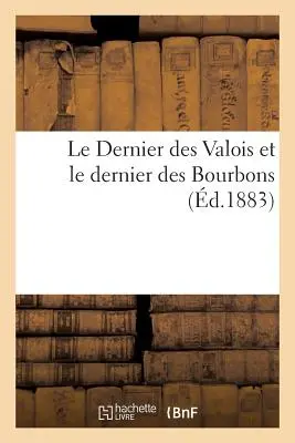 Az utolsó Valois és az utolsó Bourbonok - Le Dernier Des Valois Et Le Dernier Des Bourbons