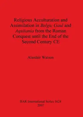 Vallási akkulturáció és asszimiláció a belga Galliában és Aquitániában a római hódítástól a Kr. u. II. század végéig - Religious Acculturation and Assimilation in Belgic Gaul and Aquitania from the Roman Conquest until the End of the Second Century CE