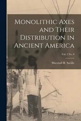 Monolitikus tengelyek és elterjedésük az ókori Amerikában; 2. kötet 6. sz. (Saville Marshall H. (Marshall Howard)) - Monolithic Axes and Their Distribution in Ancient America; vol. 2 no. 6 (Saville Marshall H. (Marshall Howard))