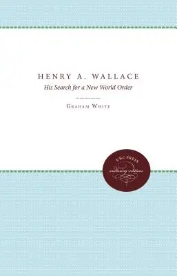 Henry A. Wallace: Wallace: Az új világrend keresése - Henry A. Wallace: His Search for a New World Order