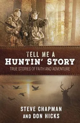 Mesélj nekem egy vadászati történetet! Igaz történetek a hitről és a kalandról - Tell Me a Huntin' Story: True Stories of Faith and Adventure