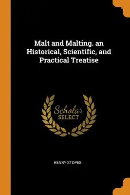 Történelmi, tudományos és gyakorlati értekezés a malátáról és a malátakészítésről. - Malt and Malting. an Historical, Scientific, and Practical Treatise