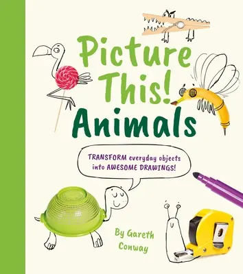Picture This! Állatok: Transform Everyday Objects Into Awesome Drawings! - Picture This! Animals: Transform Everyday Objects Into Awesome Drawings!