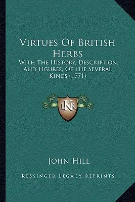 A brit gyógynövények erényei: A különböző fajták történetével, leírásával és ábráival (1771) - Virtues Of British Herbs: With The History, Description, And Figures, Of The Several Kinds (1771)