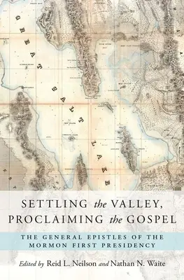 A völgy benépesítése, az evangélium hirdetése: A mormon első elnökség általános levelei - Settling the Valley, Proclaiming the Gospel: The General Epistles of the Mormon First Presidency