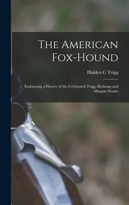 The American Fox-hound: A híres Trigg, Birdsong és Maupin törzsek története - The American Fox-hound: Embracing a History of the Celebrated Trigg, Birdsong and Maupin Strains