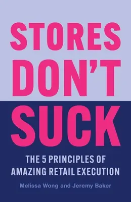 Stores Don't Suck: A csodálatos kiskereskedelmi kivitelezés 5 alapelve - Stores Don't Suck: The 5 Principles of Amazing Retail Execution