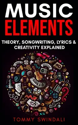 Zenei elemek: Zeneelmélet, dalszerzés, dalszövegek és kreativitás magyarázata - Music Elements: Music Theory, Songwriting, Lyrics & Creativity Explained