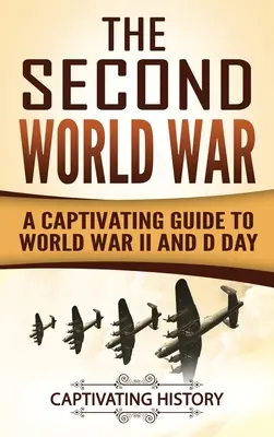 A második világháború: Magával ragadó kalauz a második világháborúhoz és a D-naphoz - The Second World War: A Captivating Guide to World War II and D Day