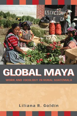 Global Maya: Munka és ideológia a vidéki Guatemalában - Global Maya: Work and Ideology in Rural Guatemala