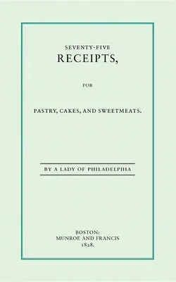 Hetvenöt recept süteményekhez, tortákhoz és édességekhez - Seventy-Five Receipts for Pastry, Cakes, and Sweetmeats