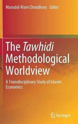 A tawhidi módszertani világkép: A transzdiszciplináris tanulmány az iszlám közgazdaságtanról - The Tawhidi Methodological Worldview: A Transdisciplinary Study of Islamic Economics