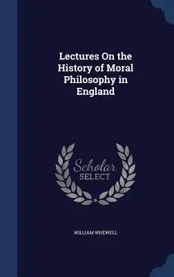 Előadások az angol erkölcsfilozófia történetéről - Lectures On the History of Moral Philosophy in England