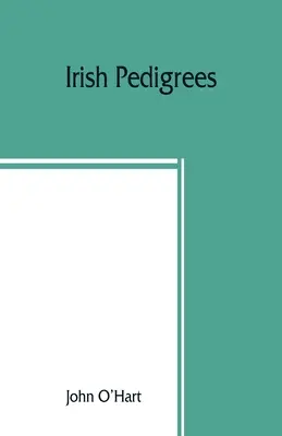 Ír törzsfák; avagy az ír nemzet eredete és törzse - Irish pedigrees; or, The origin and stem of the Irish nation