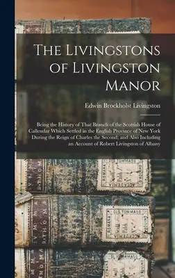 The Livingstons of Livingston Manor: A skót Callendar-ház azon ágának története, amelyik az angol New tartományban telepedett le. - The Livingstons of Livingston Manor: Being the History of That Branch of the Scottish House of Callendar Which Settled in the English Province of New