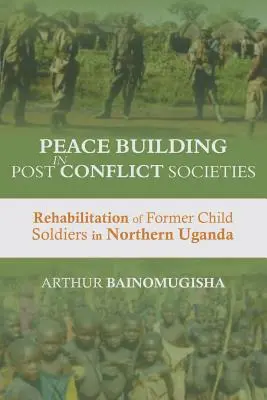 Békeépítés a konfliktus utáni társadalmakban: A volt gyermekkatonák rehabilitációja Észak-Ugandában - Peace-building in Post-Conflict Societies: Rehabilitation of Former Child Soldiers in Northern Uganda